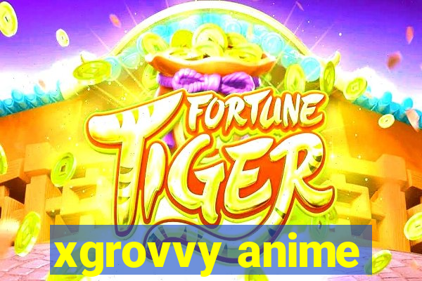 xgrovvy anime